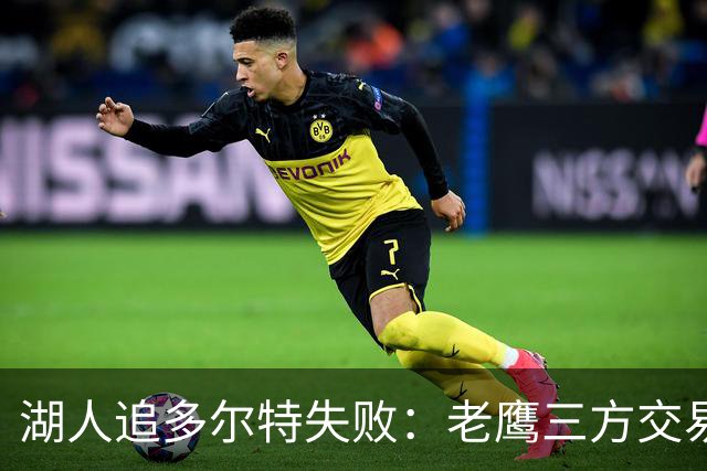 湖人追多尔特失败：老鹰三方交易拿下雷霆冠军侧翼